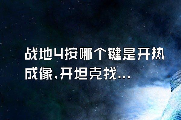 战地4按哪个键是开热成像,开坦克找不到人很烦 按q键是聊天啊