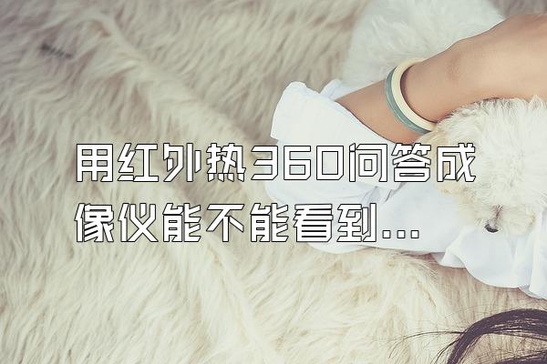 用红外热360问答成像仪能不能看到隐藏在草丛的乌龟