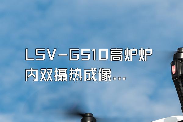 LSV-G510高炉炉内双摄热成像系统的介绍