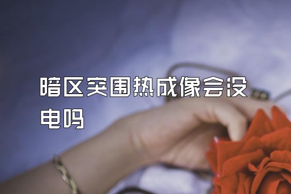 暗区突围热成像会没电吗