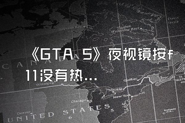 《GTA 5》夜视镜按f11没有热成像是什么原因?