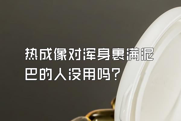 热成像对浑身裹满泥巴的人没用吗?