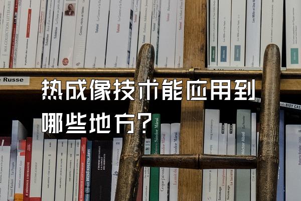 热成像技术能应用到哪些地方?