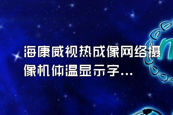 海康威视热成像网络摄像机体温显示字体太小了