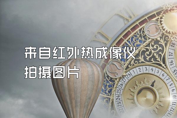 来自红外热成像仪 拍摄图片