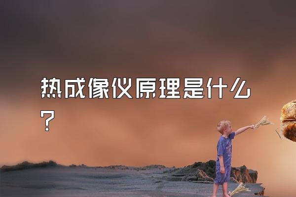 热成像仪原理是什么?