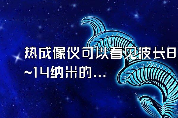 热成像仪可以看见波长8~14纳米的红外线光束吗_?