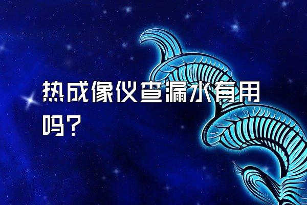 热成像仪查漏水有用吗?