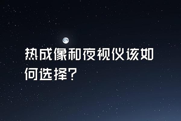 热成像和夜视仪该如何选择?