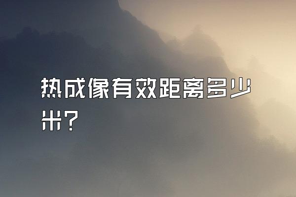 热成像有效距离多少米?