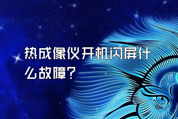 热成像仪开机闪屏什么故障?