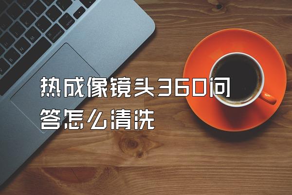 热成像镜头360问答怎么清洗