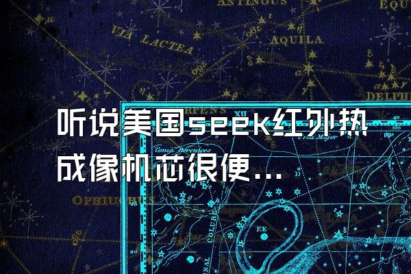 听说美国seek红外热成像机芯很便宜搞,并且这种热像仪体积很小...