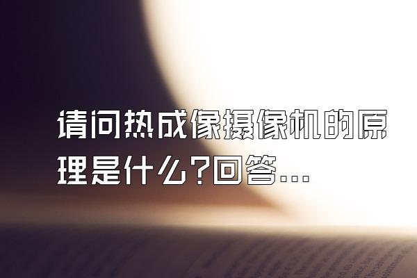 请问热成像摄像机的原理是什么?回答好了有重谢!