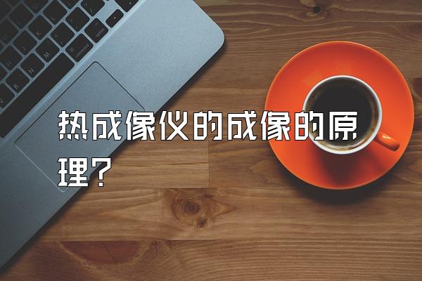 热成像仪的成像的原理?