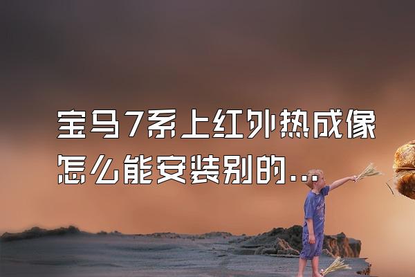 宝马7系上红外热成像怎么能安装别的车上?