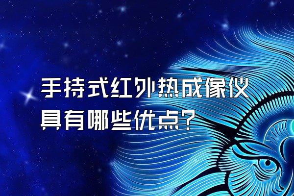 手持式红外热成像仪具有哪些优点?