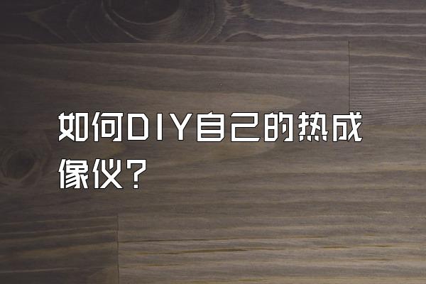 如何DIY自己的热成像仪?