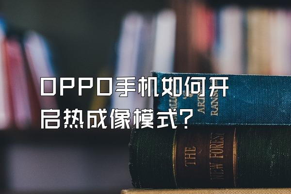 OPPO手机如何开启热成像模式?