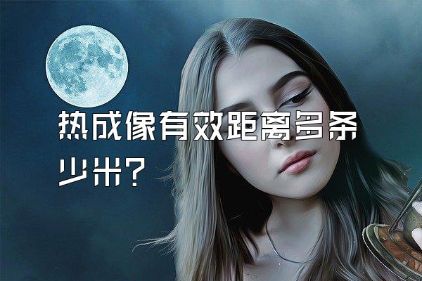 热成像有效距离多条少米?