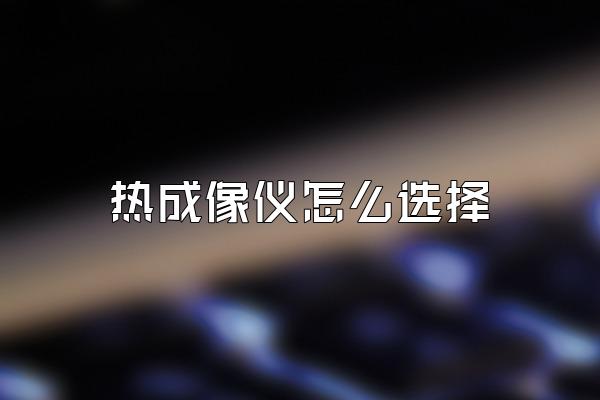 热成像仪怎么选择