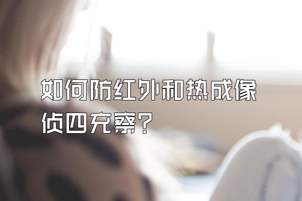 如何防红外和热成像侦四充察?