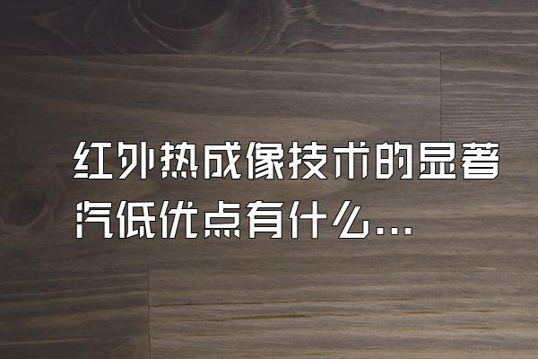 红外热成像技术的显著汽低优点有什么呀?