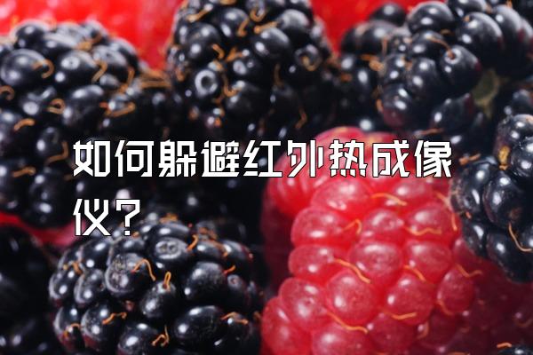 如何躲避红外热成像仪?