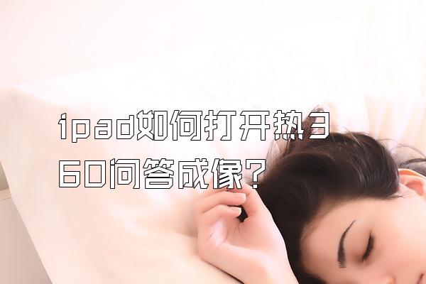 ipad如何打开热360问答成像?