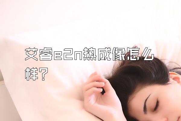 艾睿e2n热成像怎么样?