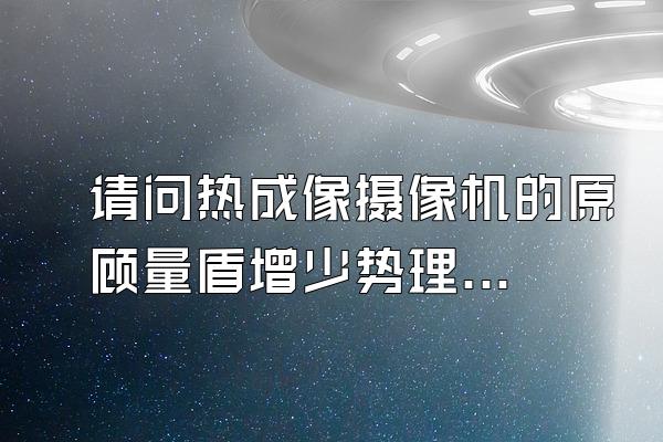 请问热成像摄像机的原顾量盾增少势理是什么?回答好了有重谢?