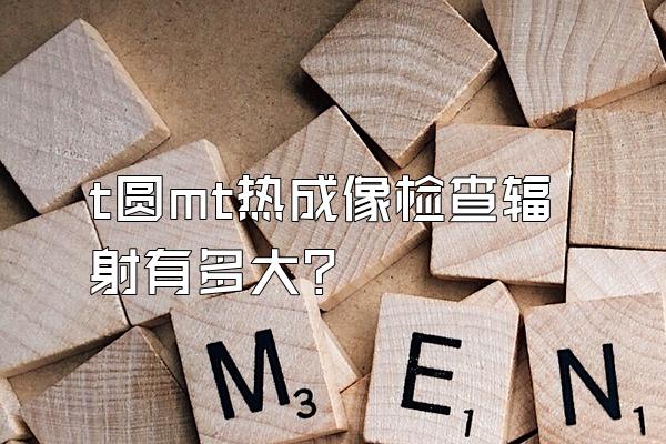 t圆mt热成像检查辐射有多大?