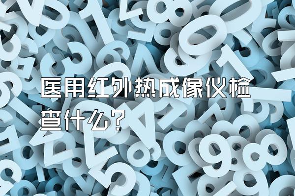 医用红外热成像仪检查什么?