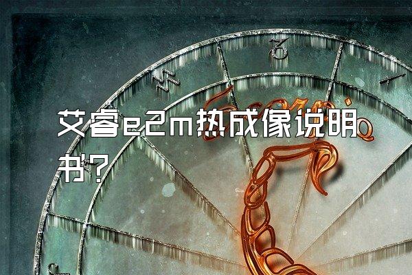 艾睿e2m热成像说明书?