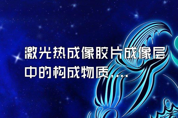 激光热成像胶片成像层中的构成物质,不包括()