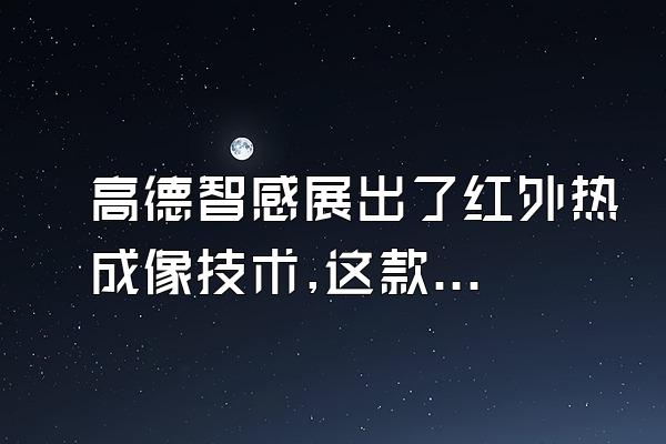 高德智感展出了红外热成像技术,这款产品可应用于?