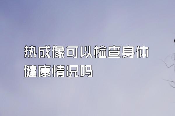 热成像可以检查身体健康情况吗