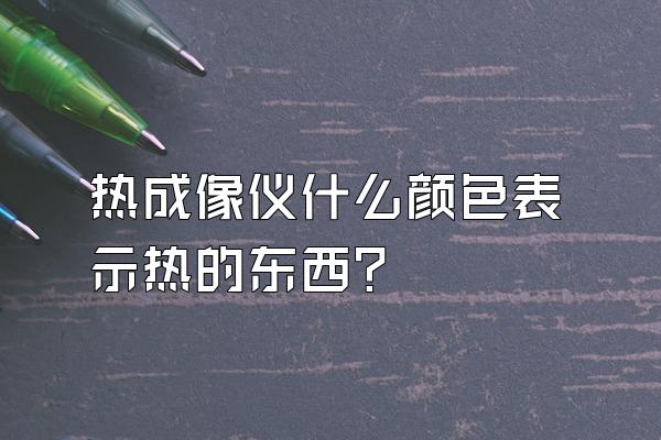 热成像仪什么颜色表示热的东西?