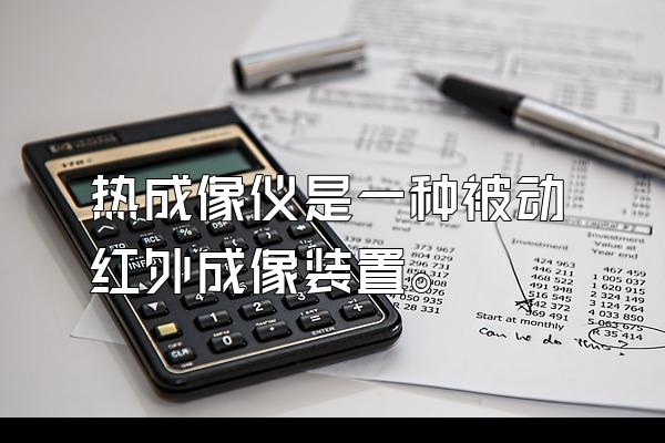 热成像仪是一种被动红外成像装置。