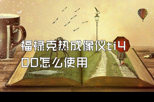 福禄克热成像仪ti400怎么使用