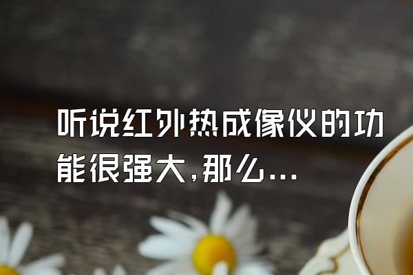 听说红外热成像仪的功能很强大,那么可以检测地下输油管道是...