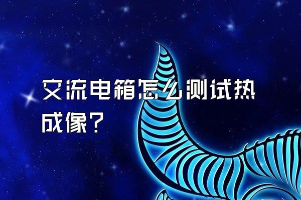 交流电箱怎么测试热成像?