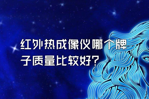 红外热成像仪哪个牌子质量比较好?