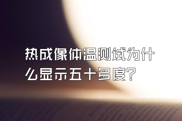 热成像体温测试为什么显示五十多度?