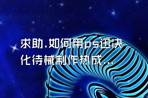 求助,如何用ps迅决化待械制作热成像效果?