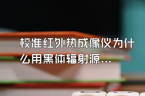 校准红外热成像仪为什么用黑体辐射源?