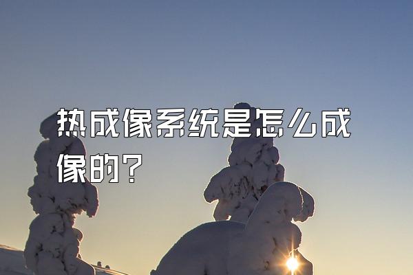 热成像系统是怎么成像的?