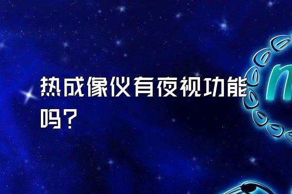 热成像仪有夜视功能吗?