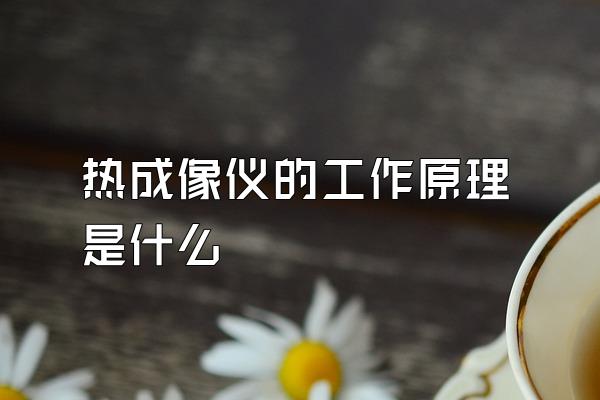 热成像仪的工作原理是什么