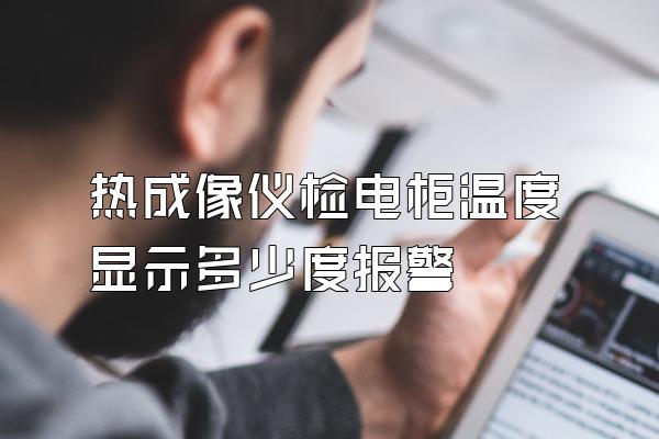 热成像仪检电柜温度显示多少度报警